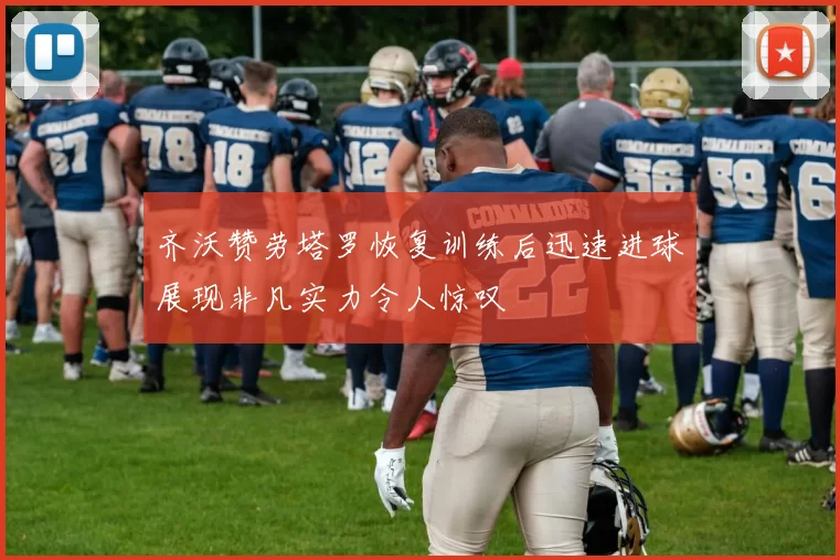 齐沃赞劳塔罗恢复训练后迅速进球展现非凡实力令人惊叹