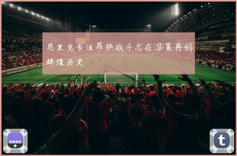 恩里克专注昂热战斗志在卫冕再创辉煌历史
