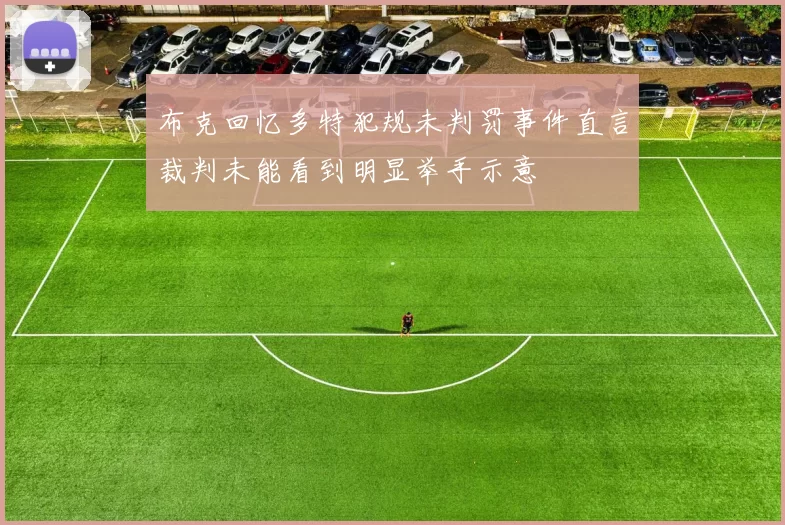 布克回忆多特犯规未判罚事件直言裁判未能看到明显举手示意