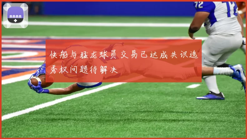 快船与猛龙球员交易已达成共识选秀权问题待解决