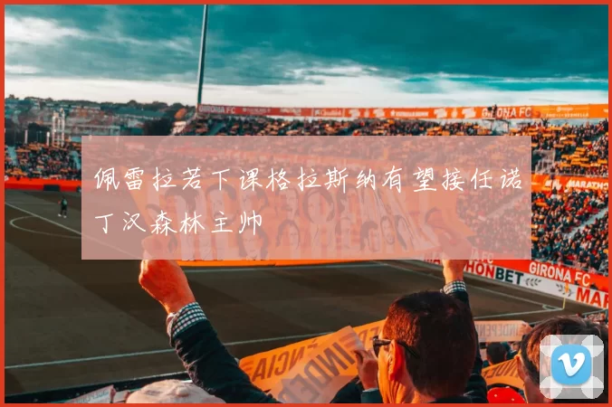 佩雷拉若下课格拉斯纳有望接任诺丁汉森林主帅