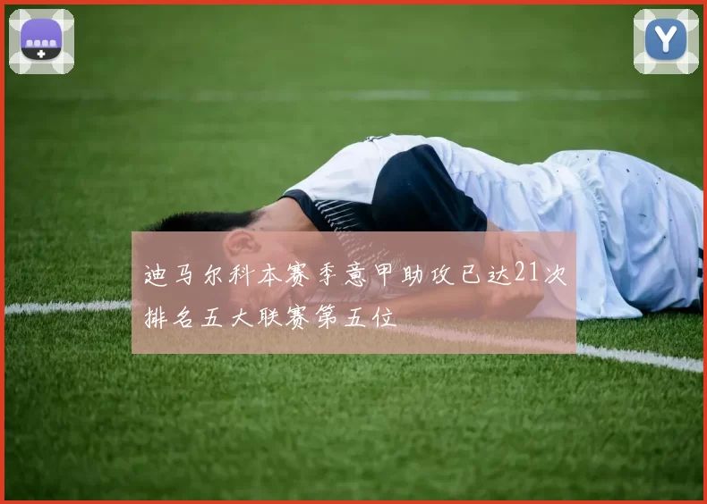 迪马尔科本赛季意甲助攻已达21次排名五大联赛第五位