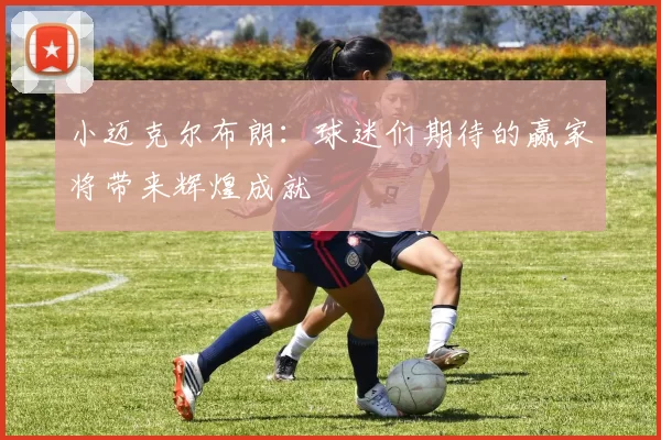 小迈克尔布朗：球迷们期待的赢家将带来辉煌成就