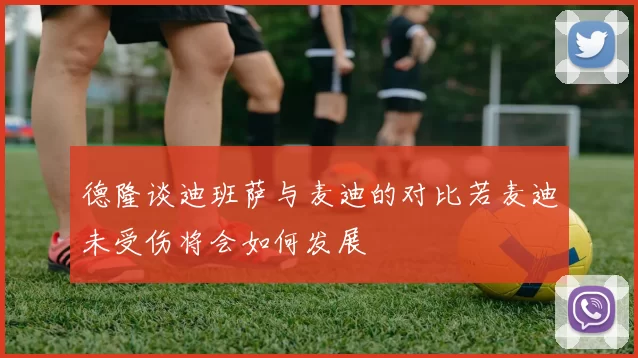 德隆谈迪班萨与麦迪的对比若麦迪未受伤将会如何发展
