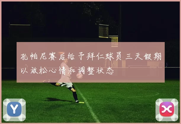 孔帕尼赛后给予拜仁球员三天假期以放松心情和调整状态